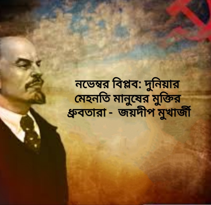 নভেম্বর বিপ্লব: দুনিয়ার মেহনতি মানুষের মুক্তির ধ্রুবতারা -  জয়দীপ মুখার্জী