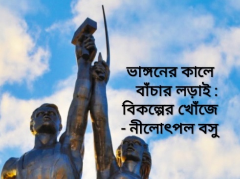 ভাঙ্গনের কালে বাঁচার লড়াই : বিকল্পের খোঁজে - নীলোৎপল বসু